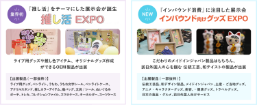 【推し活EXPO】「推し活」をテーマにした展示会が誕生。【インバウンド向けグッズEXPO】「インバウンド消費」に注目した展示会。